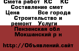 Смета работ. КС 2, КС 3. Составление смет › Цена ­ 500 - Все города Строительство и ремонт » Услуги   . Пензенская обл.,Мокшанский р-н